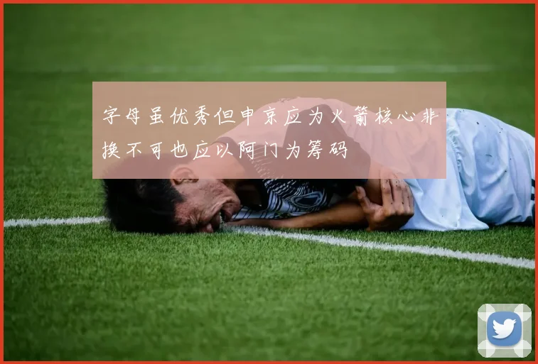 字母虽优秀但申京应为火箭核心非换不可也应以阿门为筹码