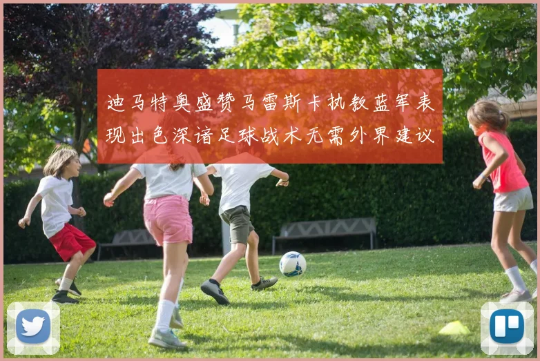 迪马特奥盛赞马雷斯卡执教蓝军表现出色深谙足球战术无需外界建议