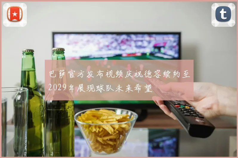 巴萨官方发布视频庆祝德容续约至2029年展现球队未来希望