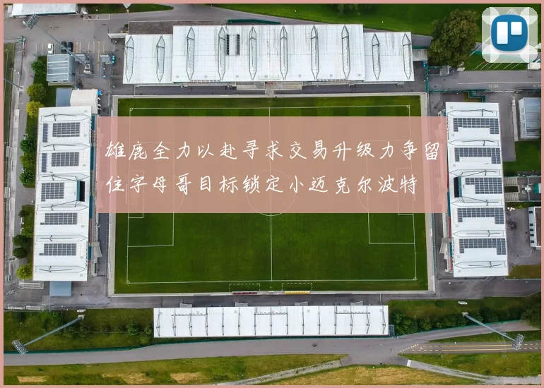雄鹿全力以赴寻求交易升级力争留住字母哥目标锁定小迈克尔波特