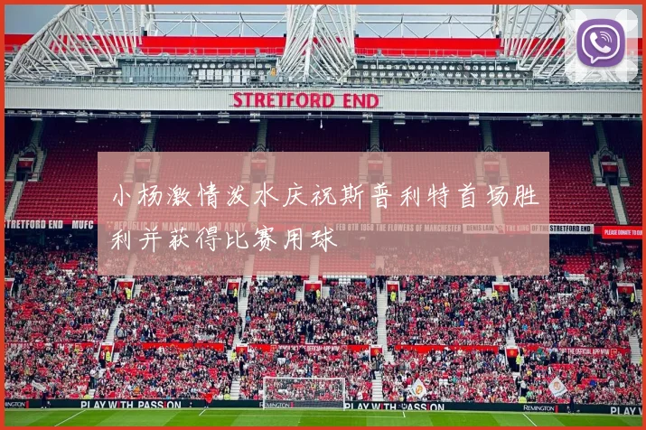 小杨激情泼水庆祝斯普利特首场胜利并获得比赛用球