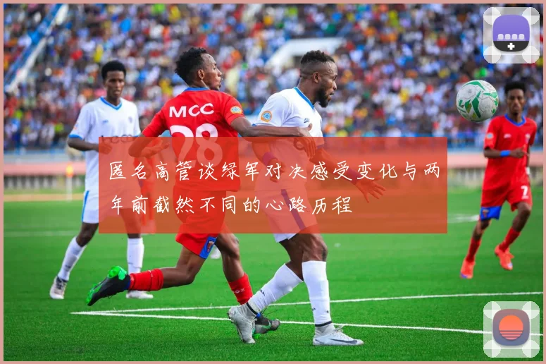 匿名高管谈绿军对决感受变化与两年前截然不同的心路历程