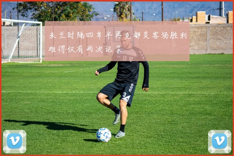 米兰时隔四年半再克都灵客场胜利难得仅有两次记录