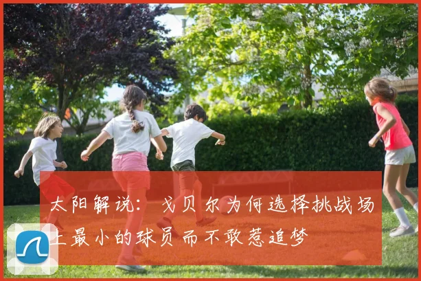 太阳解说：戈贝尔为何选择挑战场上最小的球员而不敢惹追梦
