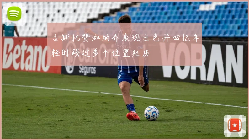 古斯托赞加纳乔表现出色并回忆年轻时踢过多个位置经历