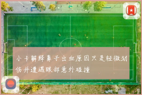 小卡解释鼻子出血原因只是轻微划伤并遭遇眼部意外碰撞