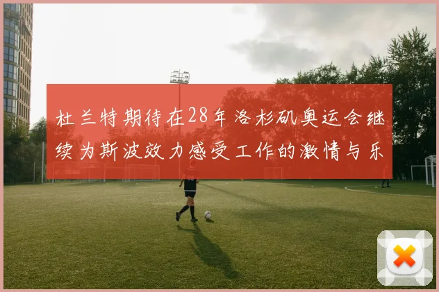 杜兰特期待在28年洛杉矶奥运会继续为斯波效力感受工作的激情与乐趣