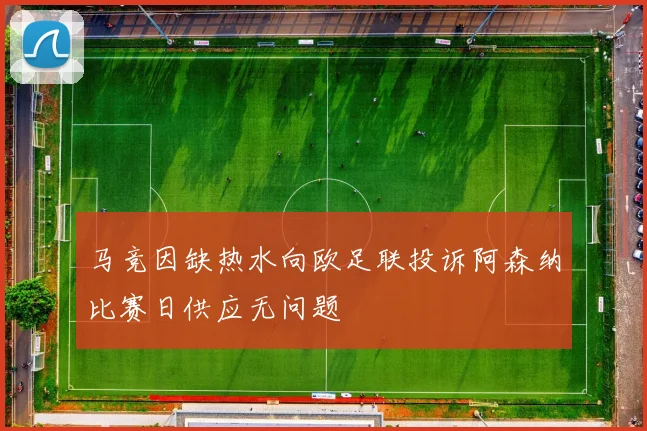 马竞因缺热水向欧足联投诉阿森纳比赛日供应无问题