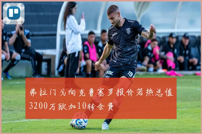 弗拉门戈向克鲁塞罗报价若热总值3200万欧加10转会费