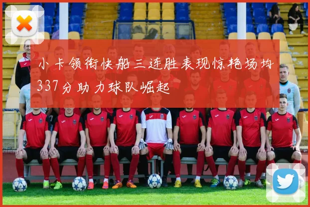 小卡领衔快船三连胜表现惊艳场均337分助力球队崛起